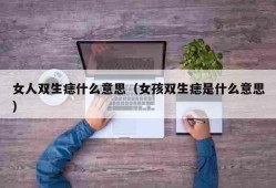 女人双生痣什么意思（女孩双生痣是什么意思）