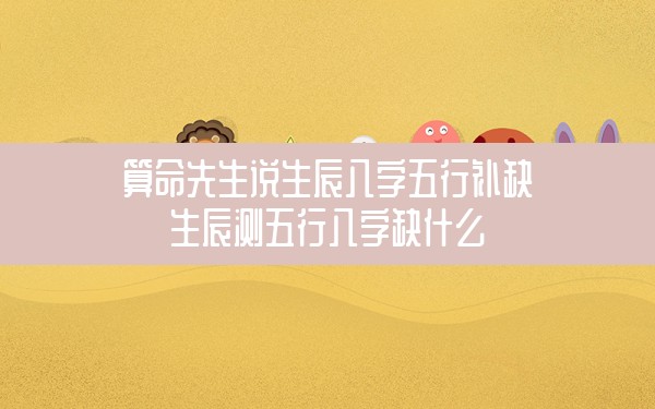 算命先生说生辰八字<strong>五行</strong>补缺 生辰测<strong>五行</strong>八字缺什么