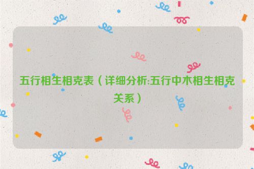 <strong>五行</strong>相生相克表（详细分析:<strong>五行</strong>中木相生相克关系）