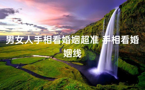 男女人<strong>手相</strong>看婚姻超准 <strong>手相</strong>看婚姻线