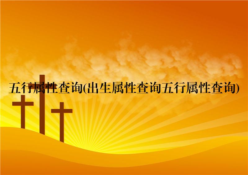 六、<strong>五行</strong>查询 <strong>五行</strong>缺什么查询 生辰八字<strong>五行</strong>查询 金木水火土命查询表