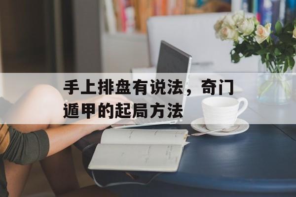 手上排盘有说法，奇门遁甲的起局方法