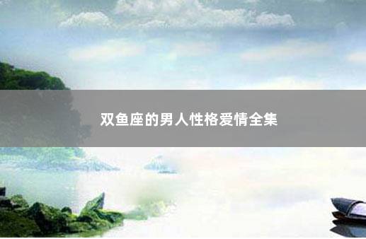 <strong>双鱼座</strong>的男人性格爱情全集