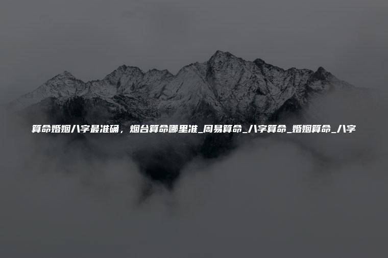 算命婚姻八字最准确 烟台算命哪里准_周易算命_<strong>八字算命</strong>_婚姻算命_八字