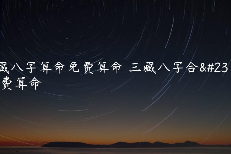三藏<strong>八字算命</strong>免费算命 三藏八字合婚免费算命